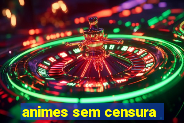 animes sem censura